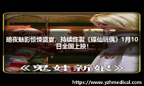 好博体育：暗夜魅影惊悚盛宴，持续炸裂《碟仙玩偶》1月10日全国上映！