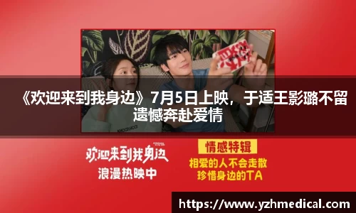 好博体育：《欢迎来到我身边》7月5日上映，于适王影璐不留遗憾奔赴爱情