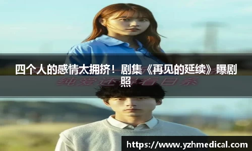 好博体育：四个人的感情太拥挤！剧集《再见的延续》曝剧照